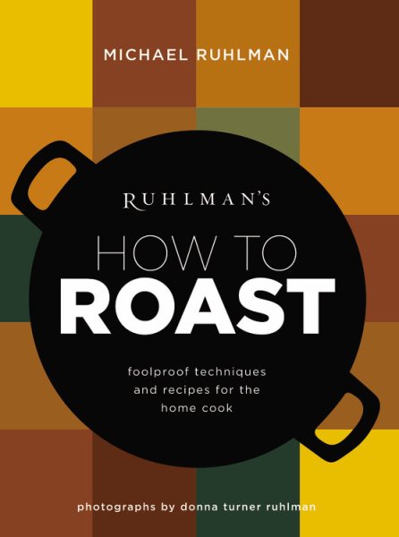 Ruhlman's How to Roast: Foolproof Techniques and Recipes for the Home Cook (Ruhlman's How to..., 1)
