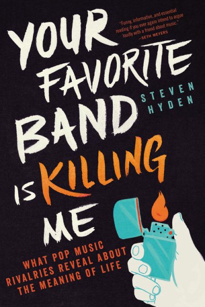 Your Favorite Band Is Killing Me: What Pop Music Rivalries Reveal About the Meaning of Life cover