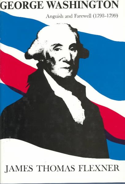 George Washington: Anguish and Farewell 1793-1799 - Volume IV (Anguish & Farewell, 1793-1799) cover
