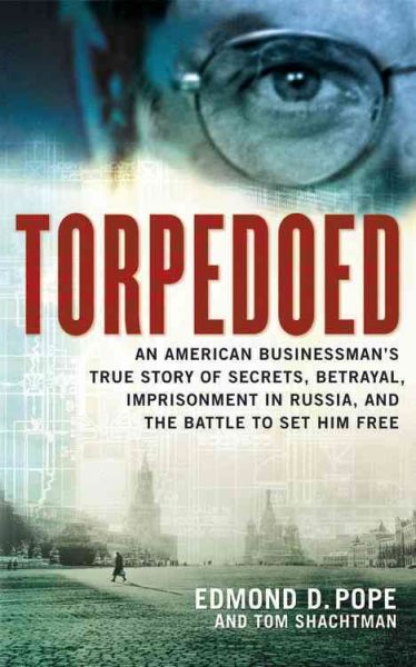 Torpedoed: An American Businessman's True Story of Secrets, Betrayal, Imprisonment in Russia, and the Battle to cover