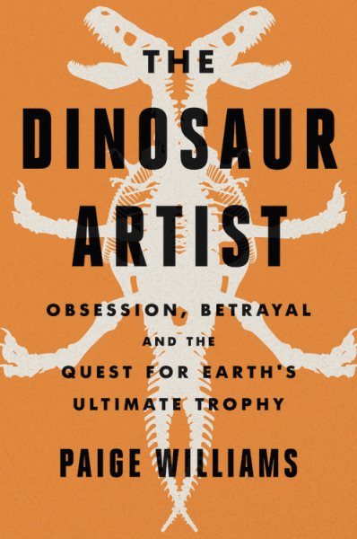 The Dinosaur Artist: Obsession, Betrayal, and the Quest for Earth's Ultimate Trophy cover
