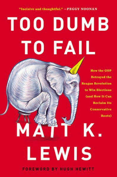 Too Dumb to Fail: How the GOP Betrayed the Reagan Revolution to Win Elections (and How It Can Reclaim Its Conservative Roots) cover