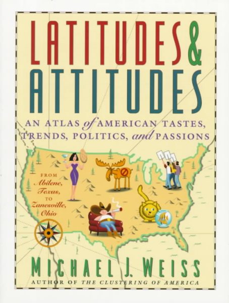 Latitudes & Attitudes: An Atlas of American Tastes, Trends, Politics, and Passions : From Abilene, Texas to Zanesville, Ohio cover