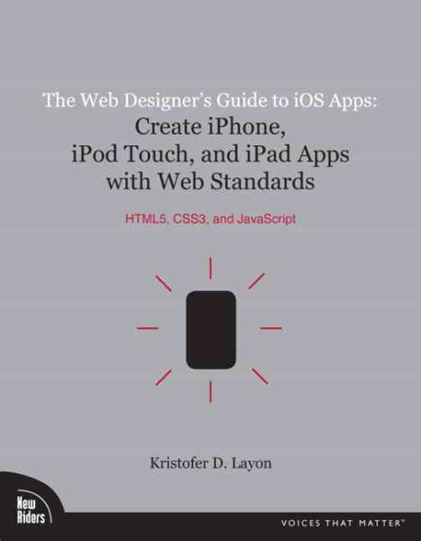 The Web Designer's Guide to iOS Apps: Create iPhone, iPod touch, and iPad apps with Web Standards (HTML5, CSS3, and JavaScript) (Voices That Matter) cover