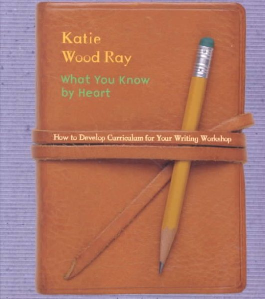 What You Know by Heart: How to Develop Curriculum for Your Writing Workshop cover
