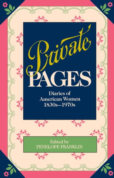 Private Pages: Diaries of American Women 1830s-1970s