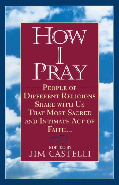How I Pray: People of Different Religions Share with Us That Most Sacred and Intimate Act of Faith