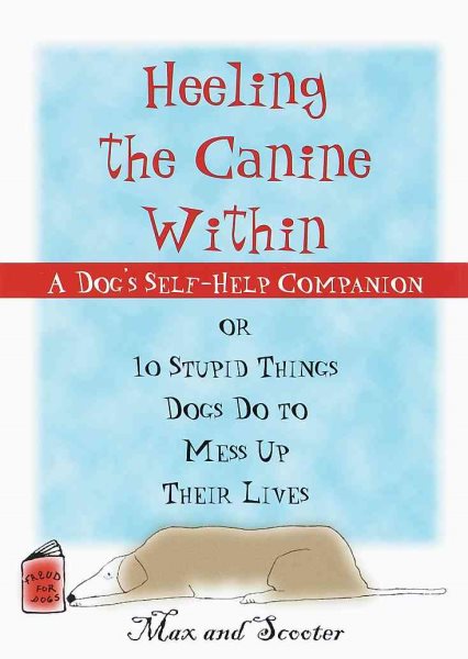Heeling the Canine Within : A Dog Self-Help Companion to 10 Stupid Things Dogs Do to Mess Up Their Lives cover