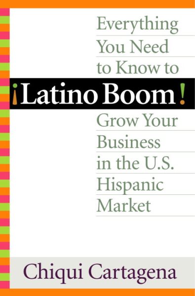 Latino Boom!: Everything You Need to Know to Grow Your Business in the U.S. Hispanic Market cover