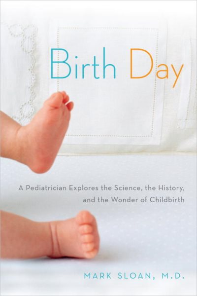 Birth Day: A Pediatrician Explores the Science, the History, and the Wonder of Childbirth cover