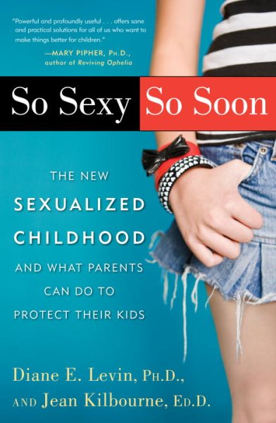So Sexy So Soon: The New Sexualized Childhood and What Parents Can Do to Protect Their Kids cover
