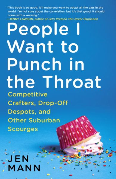 People I Want to Punch in the Throat: Competitive Crafters, Drop-Off Despots, and Other Suburban Scourges cover