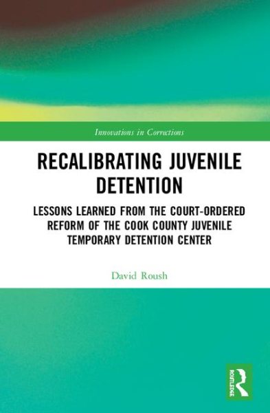 Recalibrating Juvenile Detention: Lessons Learned from the Court-Ordered Reform of the Cook County Juvenile Temporary Detention Center (Innovations in Corrections) cover