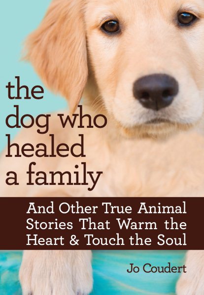 The Dog Who Healed a Family: And Other True Animal Stories That Warm the Heart & Touch the Soul cover