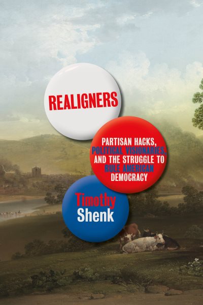 Realigners: Partisan Hacks, Political Visionaries, and the Struggle to Rule American Democracy cover