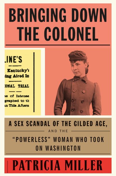 Bringing Down the Colonel: A Sex Scandal of the Gilded Age, and the "Powerless" Woman Who Took On Washington cover