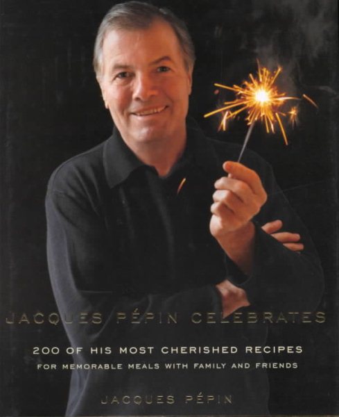 Jacques Pepin Celebrates: 200 of His Most Cherished Recipes for Memorable Meals with Family and Friends