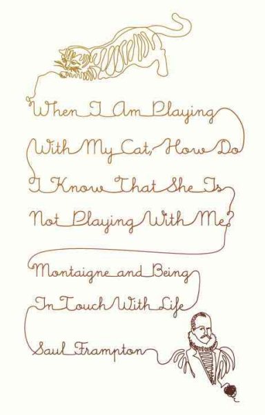 When I Am Playing with My Cat, How Do I Know That She Is Not Playing with Me?: Montaigne and Being in Touch with Life cover