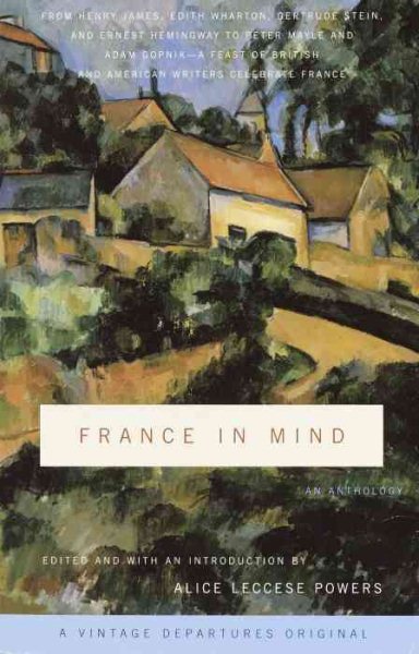 France in Mind: An Anthology: From Henry James, Edith Wharton, Gertrude Stein, and Ernest Hemingway to Peter Mayle and Adam Gopnik--A Feast of British and American Writers Celebrate France cover