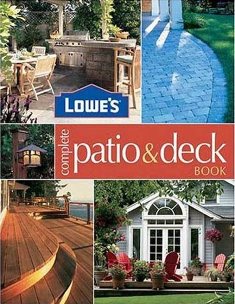 Lowe' s Complete Patio & Deck Book: Creative Ideas & Fabulous Fix Ups (Lowe's Home Improvement)