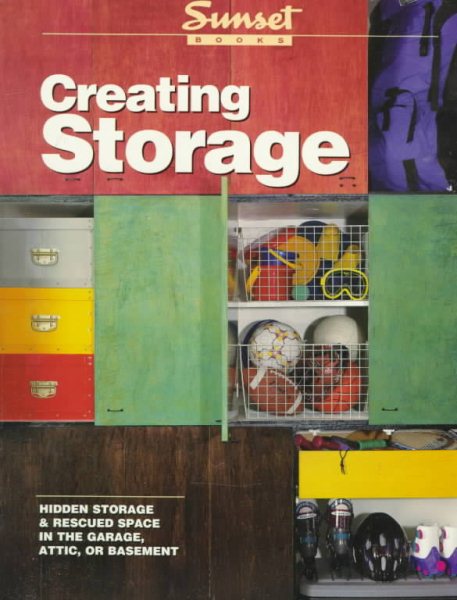 Creating Storage: Hidden Storage & Rescued Space in the Garage, Attic, or Basement cover