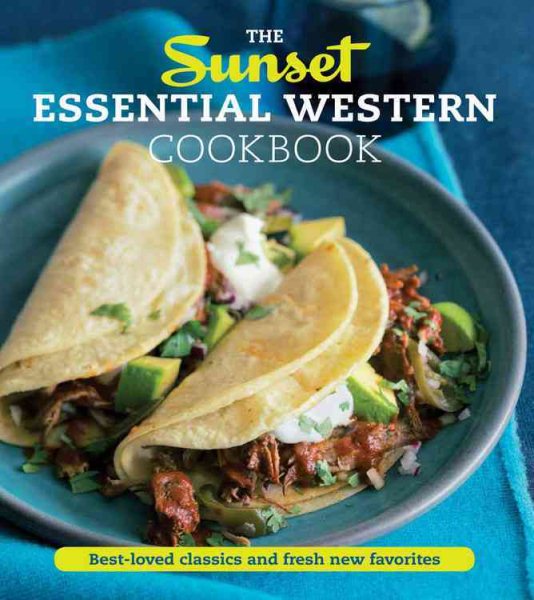 The Sunset Essential Western Cookbook: Fresh, Flavorful Recipes for Everyday Cooking