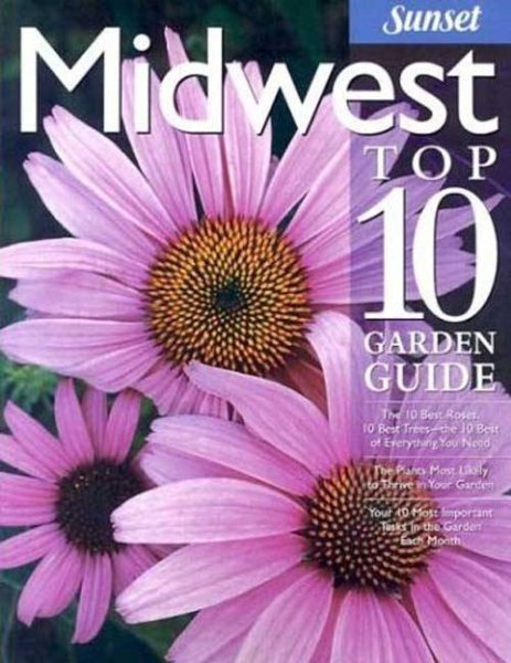 Midwest Top 10 Garden Guide: The 10 Best Roses, 10 Best Trees--the 10 Best of Everything You Need - The Plants Most Likely to Thrive in Your Garden - ... Most Important Tasks in the Garden Each Month