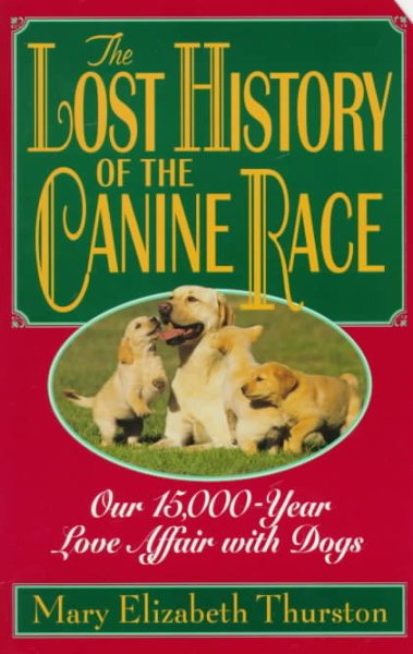 The Lost History of the Canine Race: Our 15,000-Year Love Affair With Dogs cover