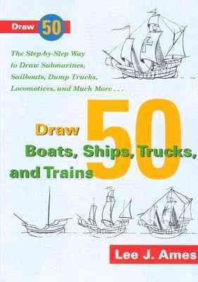 Draw 50 Boats, Ships, Trucks, and Trains: The Step-by-Step Way to Draw Submarines, Sailboats, Dump Trucks, Locomotives, and Much More