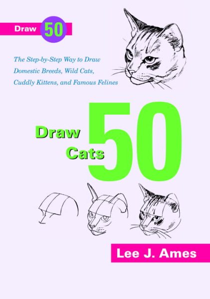 Draw 50 Cats: The Step-by-Step Way to Draw Domestic Breeds, Wild Cats, Cuddly Kittens, and Famous Felines
