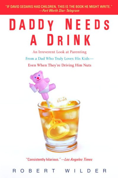 Daddy Needs a Drink: An Irreverent Look at Parenting from a Dad Who Truly Loves His Kids-- Even When They're Driving Him Nuts cover
