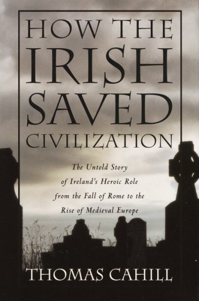 How the Irish Saved Civilization: The Untold Story of Ireland's Heroic Role from the Fall of Rome to the Rise of Medieval Europe cover