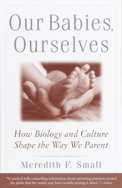 Our Babies, Ourselves: How Biology and Culture Shape the Way We Parent cover