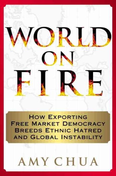 World on Fire: How Exporting Free Market Democracy Breeds Ethnic Hatred and Global Instability cover