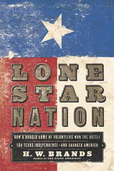 Lone Star Nation: How a Ragged Army of Volunteers Won the Battle for Texas Independence - and Changed America cover