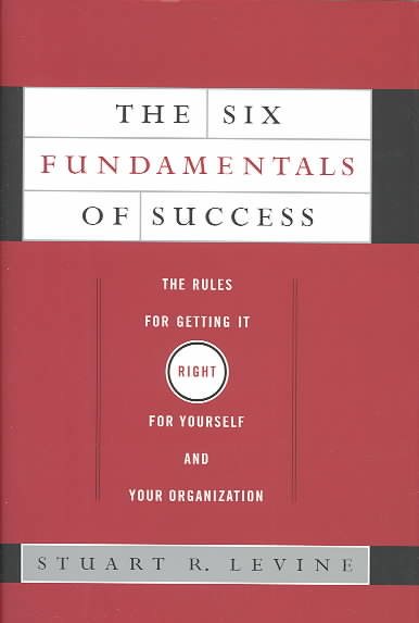 The Six Fundamentals of Success: The Rules for Getting It Right for Yourself and Your Organization cover