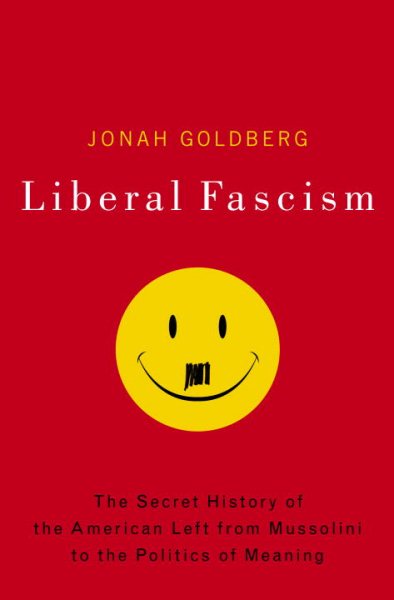 Liberal Fascism: The Secret History of the American Left, From Mussolini to the Politics of Meaning cover