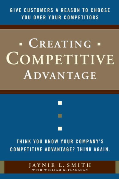 Creating Competitive Advantage: Give Customers a Reason to Choose You Over Your Competitors cover