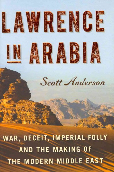 Lawrence in Arabia: War, Deceit, Imperial Folly and the Making of the Modern Middle East (ALA Notable Books for Adults) cover