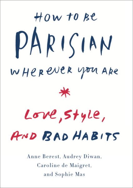 How to Be Parisian Wherever You Are: Love, Style, and Bad Habits cover