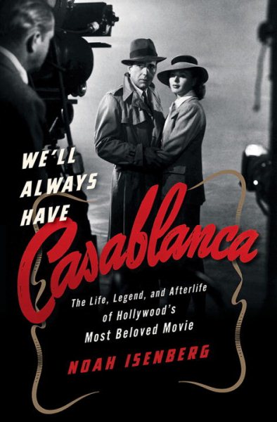 We'll Always Have Casablanca: The Life, Legend, and Afterlife of Hollywood's Most Beloved Movie cover