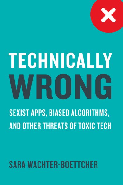 Technically Wrong: Sexist Apps, Biased Algorithms, and Other Threats of Toxic Tech cover