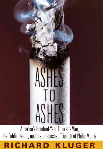 Ashes to Ashes: America's Hundred-Year Cigarette War, the Public Health, and the Unabashed Triumph of Philip Morris