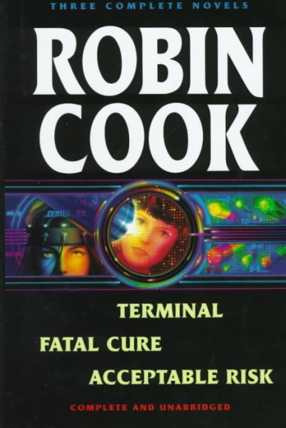 Robin Cook: Three Complete Novels: Terminal / Fatal Cure / Acceptable Risk