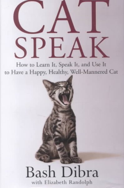 Cat Speak: How To Learn It, Speak It, And Use It To Have A Happy, Healthy, Well-Mannered Cat cover