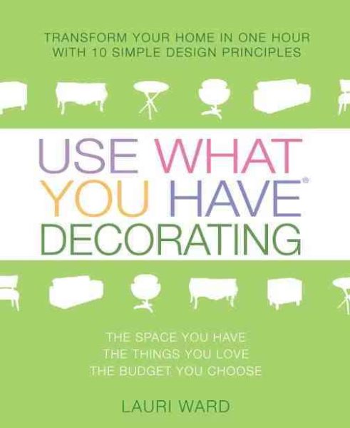 Use What You Have Decorating: Transform Your Home in One Hour with 10 Simple Design Principles cover
