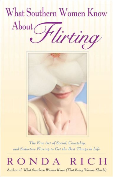 What Southern Women Know About Flirting: The Fine Art of Social, Courtship, and Seductive Flirting to Get the Best Things