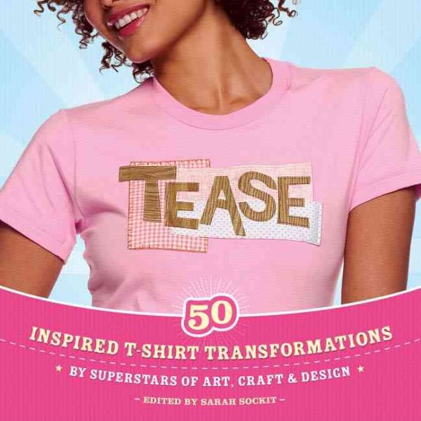 Tease: 50 Inspired T-shirt Transformations by Superstars of Art, Craft, & Design