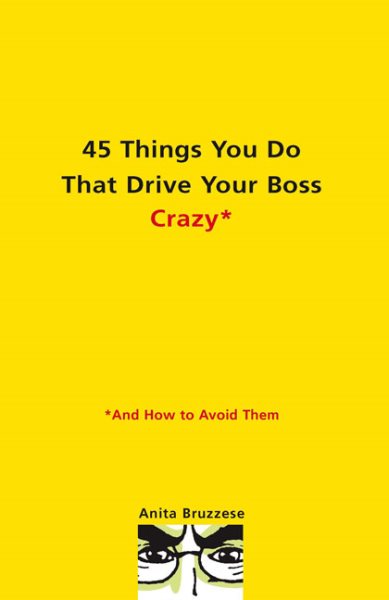 45 Things You Do That Drive Your Boss Crazy--And How to Avoid Them