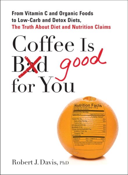 Coffee is Good for You: From Vitamin C and Organic Foods to Low-Carb and Detox Diets, the Truth about Di et and Nutrition Claims cover